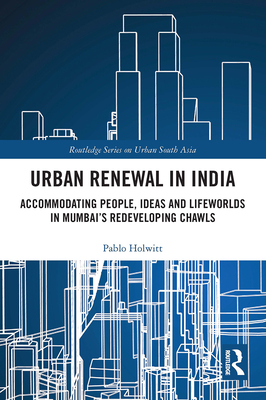 Urban Renewal in India: Accommodating People, Ideas and Lifeworlds in Mumbai's Redeveloping Chawls Cover Image