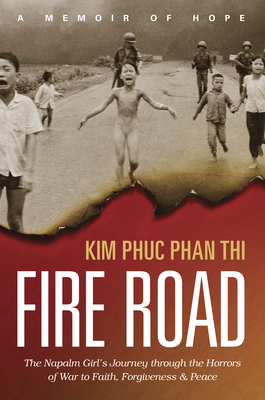 Fire Road: The Napalm Girl's Journey Through the Horrors of War to Faith, Forgiveness, and Peace By Kim Phuc Phan Thi, Ashley Wiersma (With) Cover Image