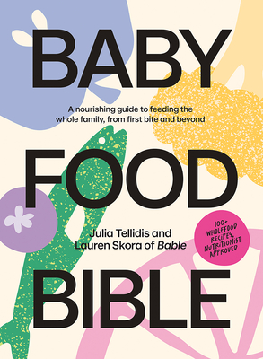 Baby Food Bible: A Nourishing Guide to Feeding Your Family, From First Bite and Beyond Cover Image