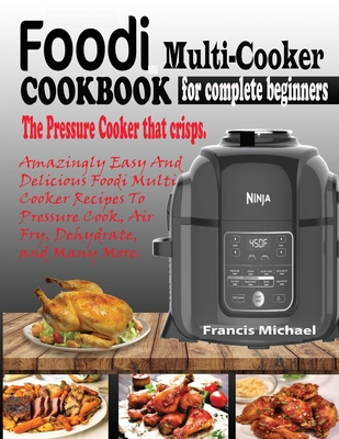 Foodi Multi-Cooker Cookbook for Complete Beginners: Amazingly Easy & Delicious Foodi Multi-Cooker Recipes to Pressure Cook, Air Fry, Dehydrate and Man Cover Image