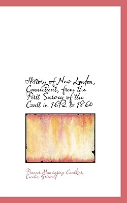 History of New London, Connecticut, from the First Survey of the Coast in 1612 to 1860 By Frances Manwaring Caulkins, Cecelia Griswold Cover Image