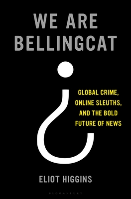 We Are Bellingcat: Global Crime, Online Sleuths, and the Bold Future of News By Eliot Higgins Cover Image