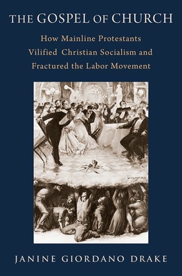 The Gospel of Church: How Mainline Protestants Vilified Christian Socialism and Fractured the Labor Movement Cover Image