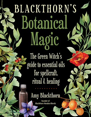 Blackthorn's Botanical Magic: The Green Witch's Guide to Essential Oils for  Spellcraft, Ritual & Healing (Paperback)