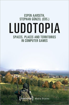 Ludotopia: Spaces, Places, and Territories in Computer Games (Media Studies)