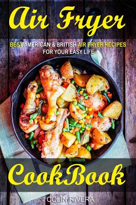 Air Fryer Cookbook: Best American & British Air Fryer Recipes for your Easy Life By Colin Rivera Cover Image