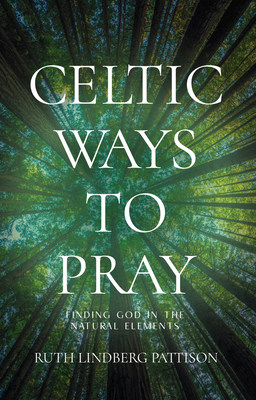 Celtic Ways to Pray: Finding God in the Natural Elements By Ruth Lindberg Lindberg Pattison Cover Image
