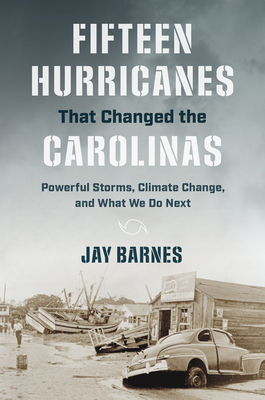 Fifteen Hurricanes That Changed the Carolinas: Powerful Storms, Climate Change, and What We Do Next By Jay Barnes Cover Image