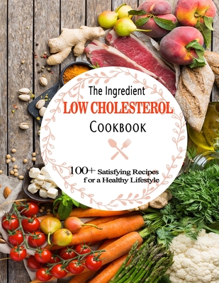 The Ingredient Low Cholesterol Cookbook: 100+ Satisfying Recipes for a Healthy Lifestyle By Robyn Hodges Cover Image