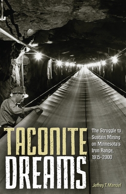 Taconite Dreams: The Struggle to Sustain Mining on Minnesota’s Iron Range, 1915-2000 By Jeffrey T. Manuel Cover Image