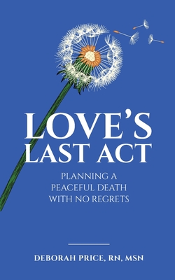 Love's Last Act: Planning a Peaceful Death With No Regrets By Deborah Price Cover Image