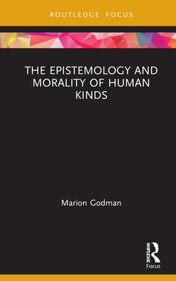 The Epistemology and Morality of Human Kinds (Routledge Focus on Philosophy) By Marion Godman Cover Image