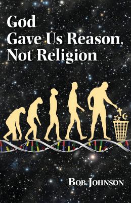 God Gave Us Reason, Not Religion By Bob Johnson Cover Image