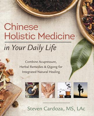 Chinese Holistic Medicine in Your Daily Life: Combine Acupressure, Herbal Remedies & Qigong for Integrated Natural Healing Cover Image