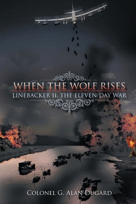 When the Wolf Rises: Linebacker II, The Eleven Day War Cover Image