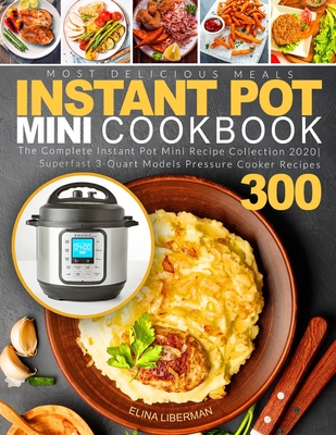 Instant Pot Mini Cookbook: The Complete Instant Pot Mini Recipe Collection  2020 Superfast 3-Quart Models Pressure Cooker Recipes 300 - Most Delic  (Paperback)