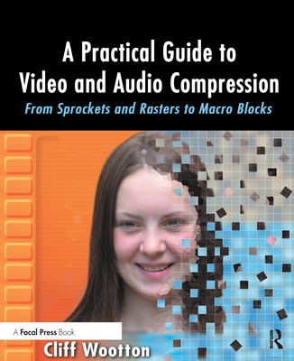 A Practical Guide to Video and Audio Compression: From Sprockets and Rasters to Macro Blocks Cover Image