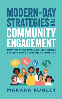 Modern-Day Strategies for Community Engagement: How to Effectively Build Bridges Between People and the Bottom Line By Makara Rumley Cover Image