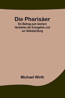 Die Pharisäer; Ein Beitrag zum leichern Verstehen der Evangelien und zur Selbstprüfung By Michael Wirth Cover Image