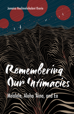 Remembering Our Intimacies: Mo'olelo, Aloha 'Aina, and Ea (Indigenous Americas) By Jamaica Heolimeleikalani Osorio Cover Image