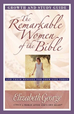 The Remarkable Women of the Bible Growth and Study Guide: And Their Message for Your Life Today (Growth and Study Guides) By Elizabeth George Cover Image