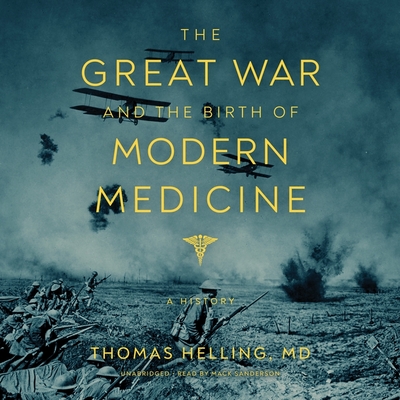 The Great War and the Birth of Modern Medicine: A History By Thomas Helling, Mack Sanderson (Read by) Cover Image