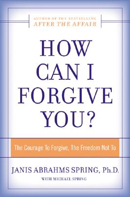 How Can I Forgive You?: The Courage To Forgive, the Freedom Not To By Janis A. Spring Cover Image