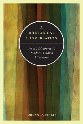 A Rhetorical Conversation: Jewish Discourse in Modern Yiddish Literature By Jordan D. Finkin Cover Image