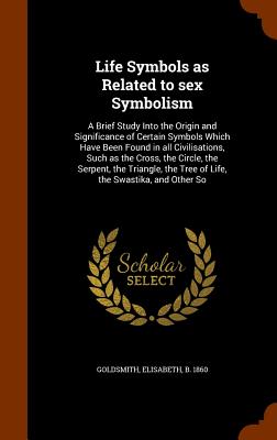 Life Symbols as Related to Sex Symbolism: A Brief Study Into the Origin and Significance of Certain Symbols Which Have Been Found in All Civilisations Cover Image