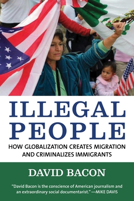 Illegal People: How Globalization Creates Migration and Criminalizes Immigrants By David Bacon Cover Image