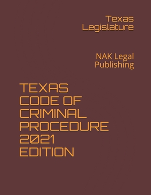 Texas Code of Criminal Procedure 2021 Edition: NAK Legal Publishing By Texas Legislature Cover Image