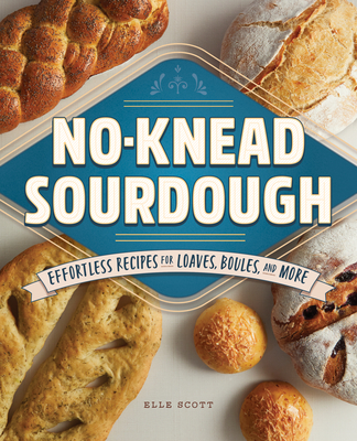 No-Knead Sourdough: Effortless Recipes for Loaves, Boules, and More By Elle Scott Cover Image