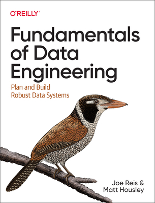 Fundamentals of Data Engineering: Plan and Build Robust Data Systems By Joe Reis, Matt Housley Cover Image