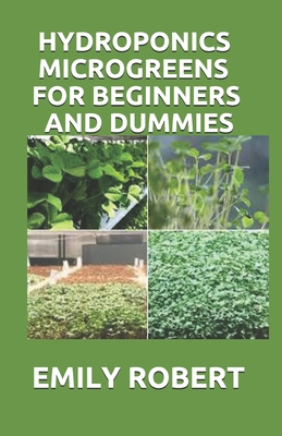 Hydroponics Microgreens for Beginners and Dummies: A Complete Practical Guide to Build Your Own Gardening System Cover Image