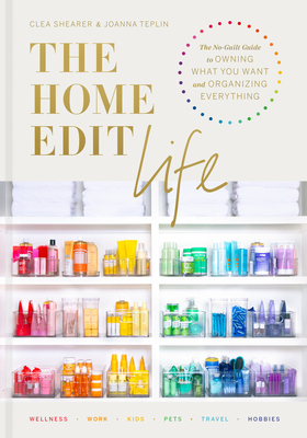 The Home Edit Life: The No-Guilt Guide to Owning What You Want and Organizing Everything By Clea Shearer, Joanna Teplin Cover Image