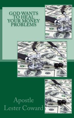 God Want to Heal Your Money Problems By Apostle Lester Coward Cover Image