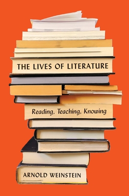 The Lives of Literature: Reading, Teaching, Knowing By Arnold Weinstein Cover Image