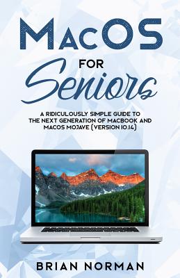 MacOS for Seniors: A Ridiculously Simple Guide to the Next Generation of MacBook and MacOS Mojave (Version 10.14) By Brian Norman Cover Image