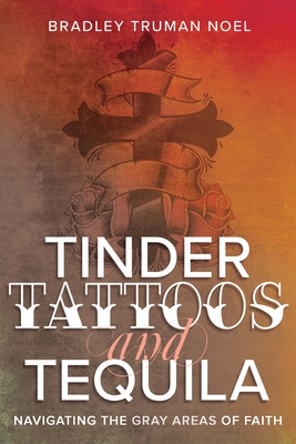 Tinder, Tattoos, and Tequila: Navigating the Gray Areas of Faith By Bradley Truman Noel Cover Image