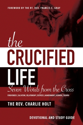 The Crucified Life: Seven Words from the Cross: Devotional and Study Guide (Christian Life Trilogy) Cover Image