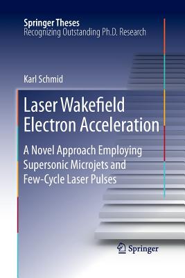 Laser Wakefield Electron Acceleration: A Novel Approach Employing Supersonic Microjets and Few-Cycle Laser Pulses (Springer Theses) By Karl Schmid Cover Image