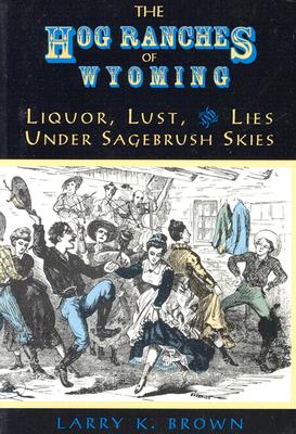 Hog Ranches of Wyoming: Liquor, Lust, & Lies Under Sagebrush Skies Cover Image