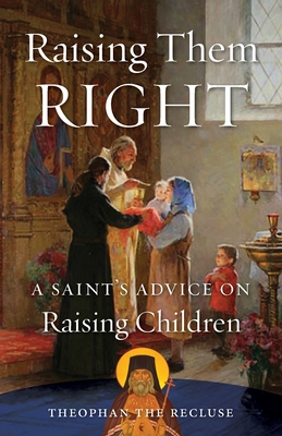 Raising Them Right: A Saint's Advice on Raising Children By Theophan The Recluse Govorov, Seraphim Rose (Translator), Peter E. Gillquist (Foreword by) Cover Image