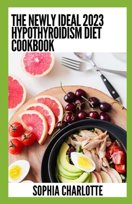 The Newly Ideal 2023 Hypothyroidism Diet Cookbook: 100+ Healthy Recipes Cover Image