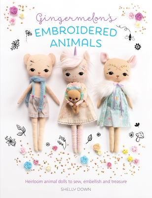 Gingermelon's Embroidered Animals: Heirloom Animal Dolls to Sew, Embellish and Treasure Cover Image