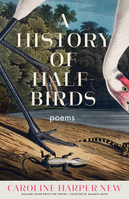 A History of Half-Birds: Poems (Ballard Spahr Prize for Poetry)