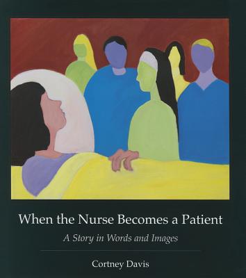 When the Nurse Becomes a Patient: A Story in Words and Images (Literature & Medicine)