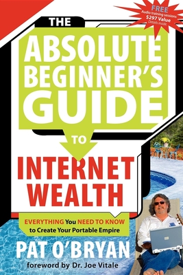 The Absolute Beginner's Guide to Internet Wealth: Everything You Need to Know to Create Your Portable Empire Cover Image