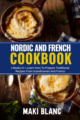 Nordic And French Cookbook: 2 Books In 1: Learn How To Prepare 140 Recipes From Scandinavia And France Cover Image