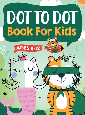 Dot to Dot Book for Kids Ages 8-12: 100 Fun Connect The Dots Books for Kids Age 8, 9, 10, 11, 12 Kids Dot To Dot Puzzles With Colorable Pages Ages 6-8 Cover Image